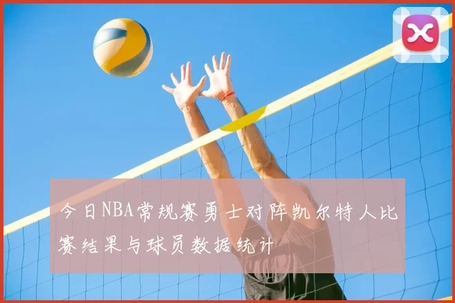 今日NBA常规赛勇士对阵凯尔特人比赛结果与球员数据统计