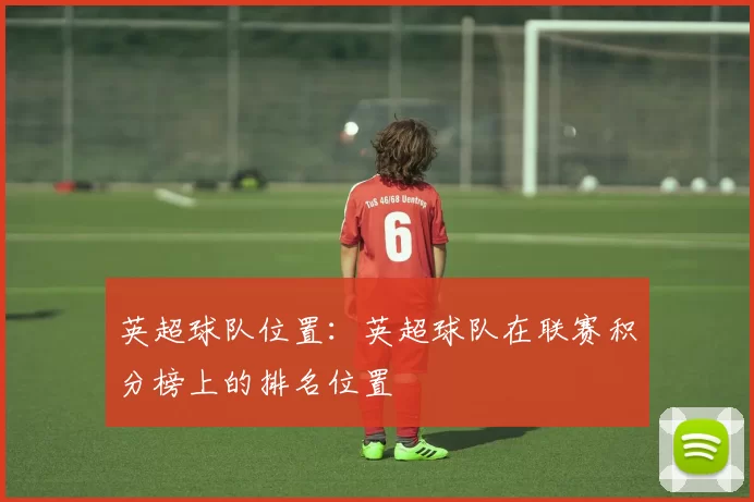 英超球队位置：英超球队在联赛积分榜上的排名位置