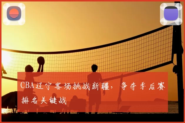 CBA辽宁客场挑战新疆，争夺季后赛排名关键战