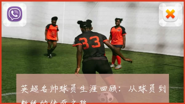 英超名帅球员生涯回顾：从球员到教练的传奇之路