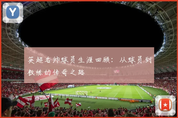 英超名帅球员生涯回顾：从球员到教练的传奇之路