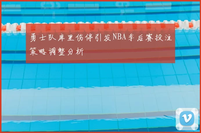 勇士队库里伤停引发NBA季后赛投注策略调整分析