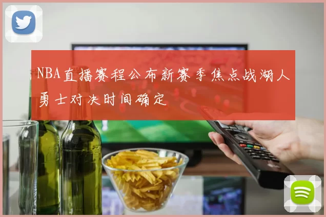 NBA直播赛程公布新赛季焦点战湖人勇士对决时间确定