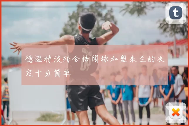 德温特谈转会传闻称加盟米兰的决定十分简单