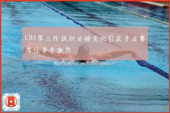 CBA第三阶段积分榜变化引发季后赛席位争夺激烈