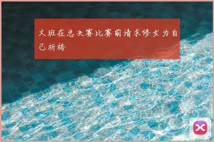 文班在总决赛比赛前请求修女为自己祈祷