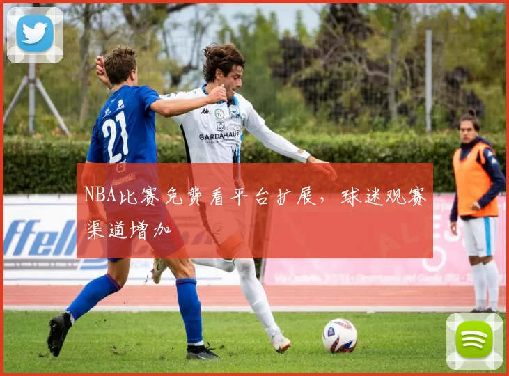 NBA比赛免费看平台扩展,球迷观赛渠道增加