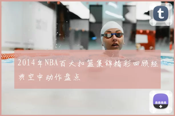 2014年NBA百大扣篮集锦精彩回顾经典空中动作盘点