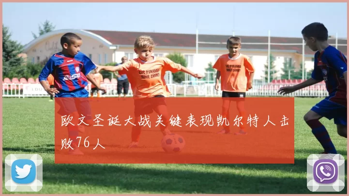 欧文圣诞大战关键表现凯尔特人击败76人