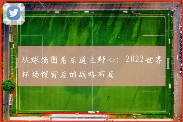 从球场图看东道主野心：2022世界杯场馆背后的战略布局