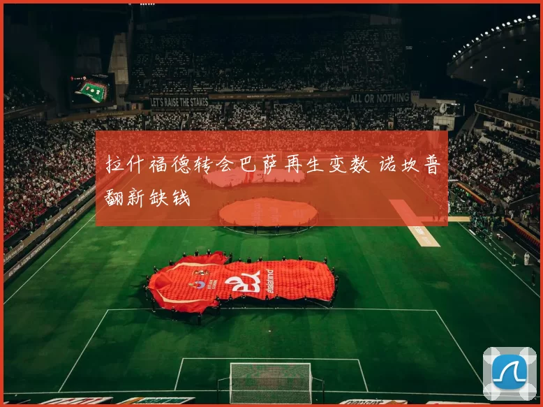 拉什福德转会巴萨再生变数 诺坎普翻新缺钱