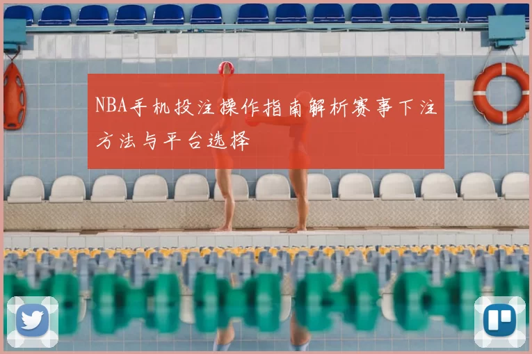 NBA手机投注操作指南解析赛事下注方法与平台选择