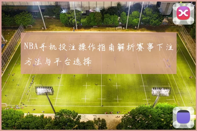 NBA手机投注操作指南解析赛事下注方法与平台选择