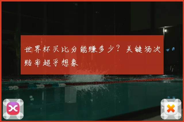 世界杯买比分能赚多少?关键场次赔率超乎想象