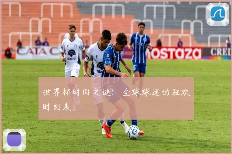 世界杯时间之谜:全球球迷的狂欢时刻表
