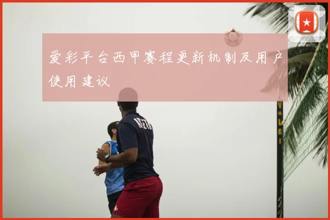 爱彩平台西甲赛程更新机制及用户使用建议