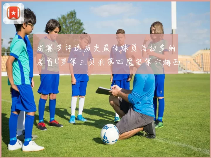 龙赛罗评选历史最佳球员马拉多纳居首C罗第三贝利第四魔笛第六梅西第七