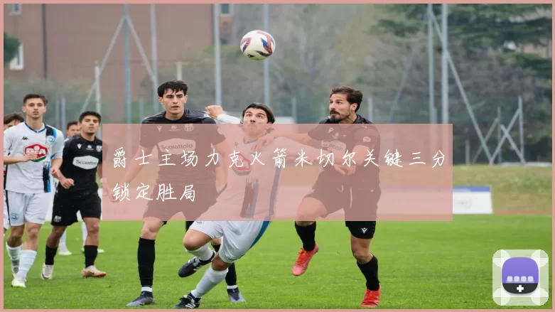 爵士主场力克火箭米切尔关键三分锁定胜局