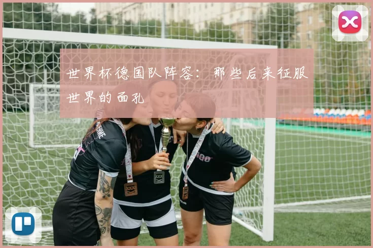 世界杯德国队阵容：那些后来征服世界的面孔