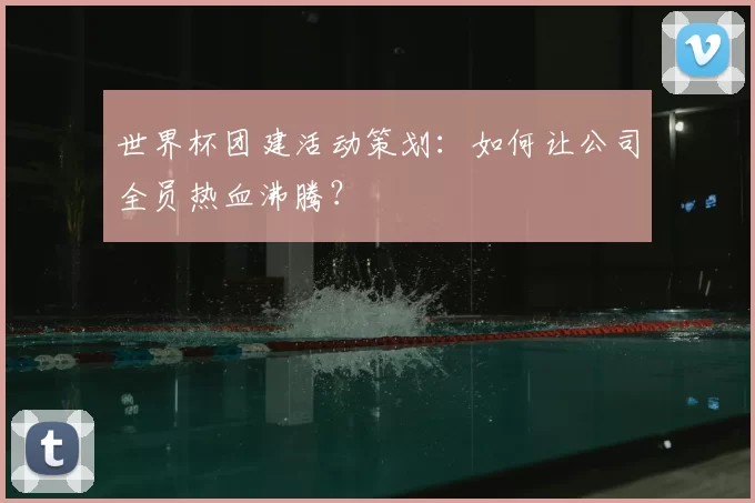 世界杯团建活动策划:如何让公司全员热血沸腾?