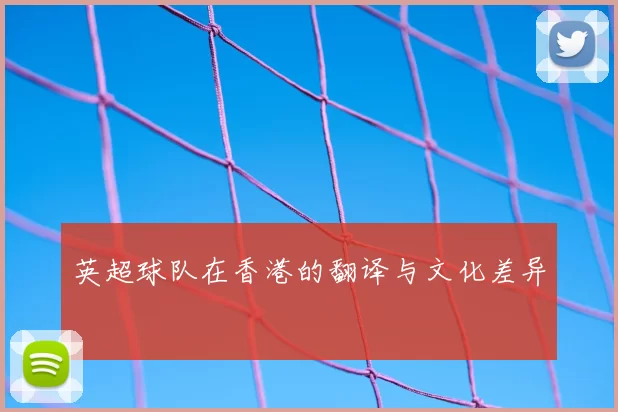 英超球队在香港的翻译与文化差异