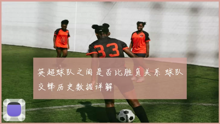 英超球队之间是否比胜负关系 球队交锋历史数据详解