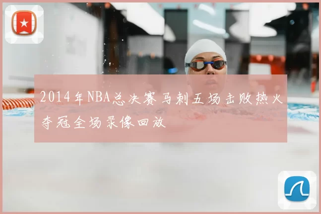 2014年NBA总决赛马刺五场击败热火夺冠全场录像回放