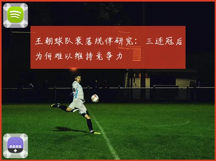 王朝球队衰落规律研究：三连冠后为何难以维持竞争力