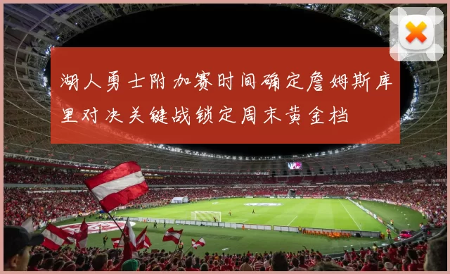 湖人勇士附加赛时间确定詹姆斯库里对决关键战锁定周末黄金档