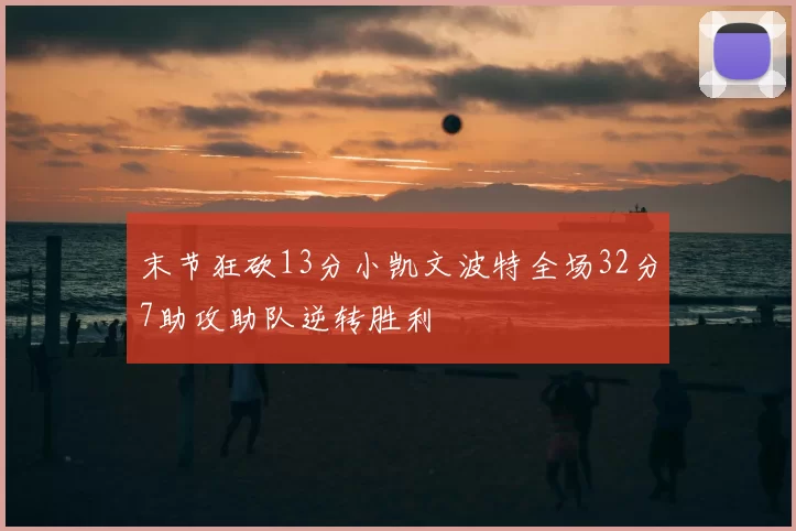 末节狂砍13分小凯文波特全场32分7助攻助队逆转胜利