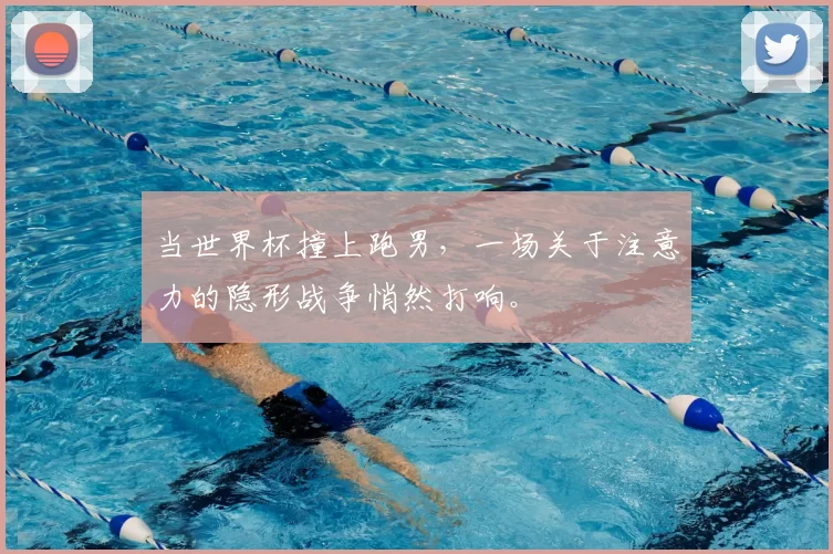当世界杯撞上跑男,一场关于注意力的隐形战争悄然打响。