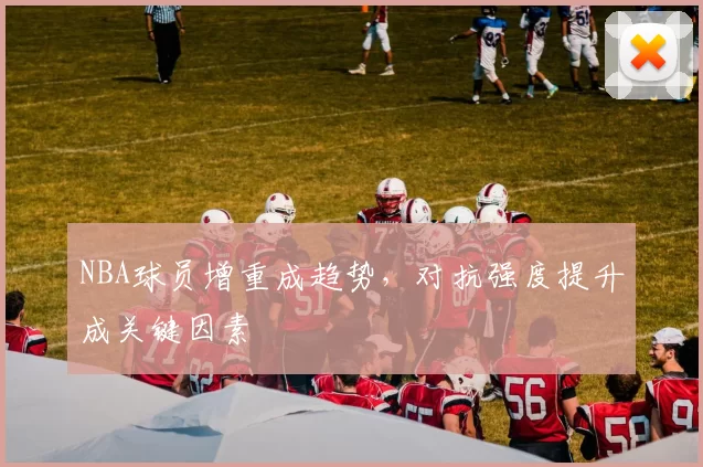 NBA球员增重成趋势，对抗强度提升成关键因素