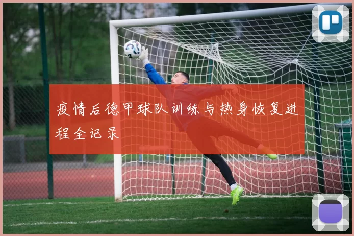 疫情后德甲球队训练与热身恢复进程全记录
