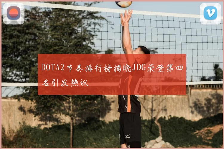 DOTA2节奏排行榜揭晓JDG荣登第四名引发热议