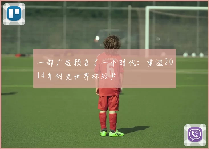 一部广告预言了一个时代：重温2014年耐克世界杯短片