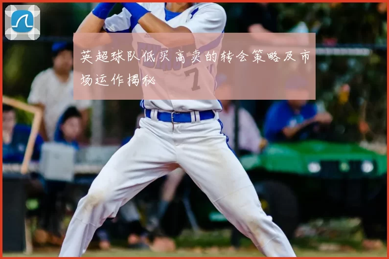 英超球队低买高卖的转会策略及市场运作揭秘