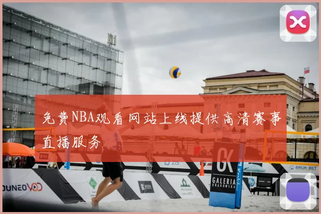免费NBA观看网站上线提供高清赛事直播服务