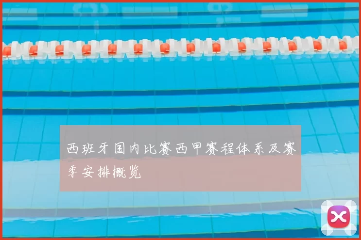 西班牙国内比赛西甲赛程体系及赛季安排概览