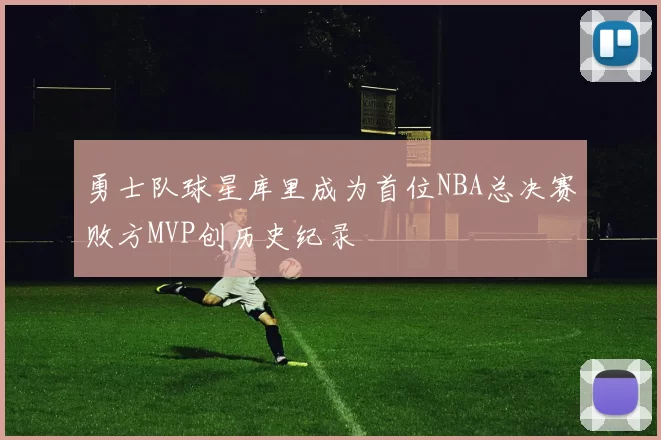 勇士队球星库里成为首位NBA总决赛败方MVP创历史纪录