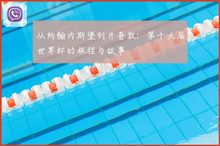 从约翰内斯堡到开普敦:第十九届世界杯的旅程与故事