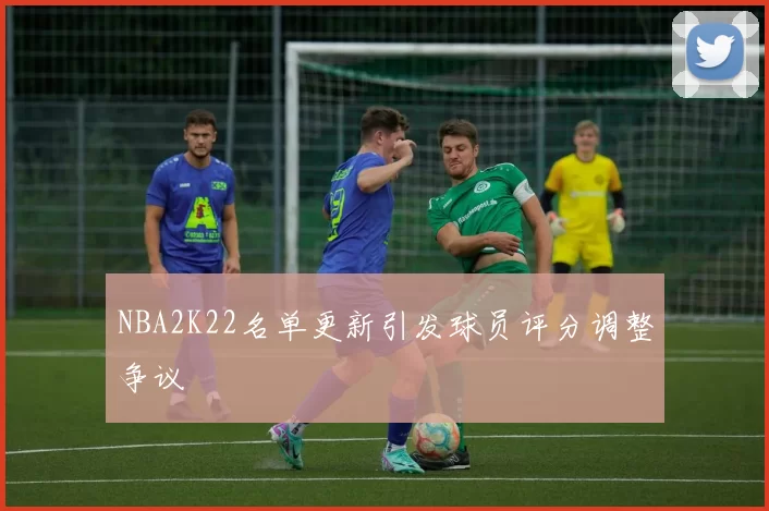 NBA2K22名单更新引发球员评分调整争议