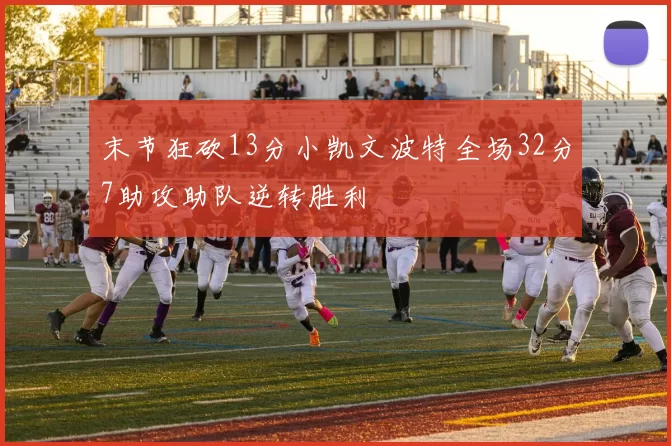 末节狂砍13分小凯文波特全场32分7助攻助队逆转胜利