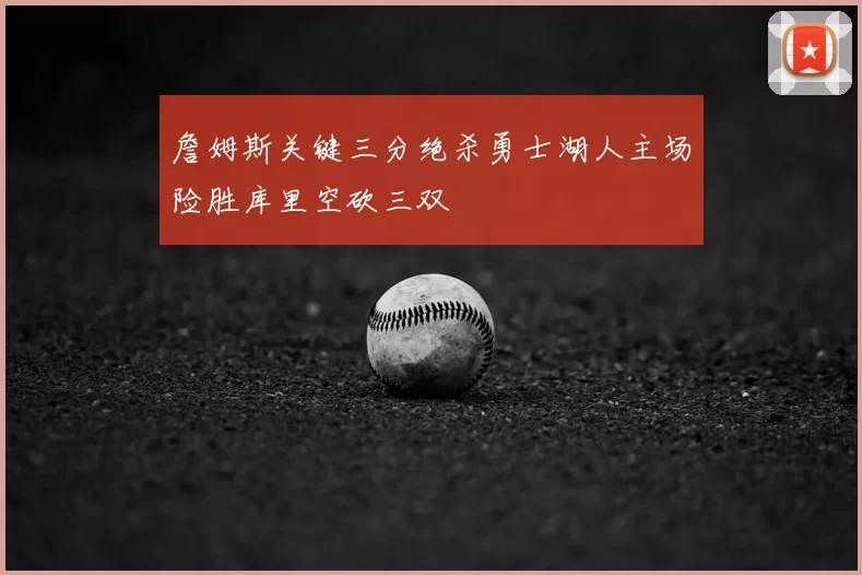 詹姆斯关键三分绝杀勇士湖人主场险胜库里空砍三双