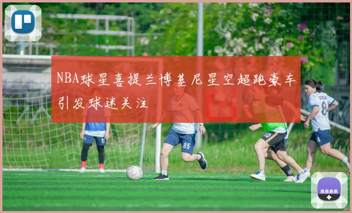 NBA球星喜提兰博基尼星空超跑豪车引发球迷关注