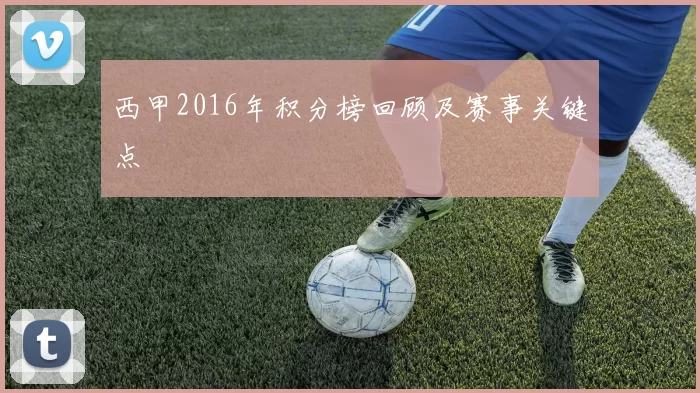 西甲2016年积分榜回顾及赛事关键点