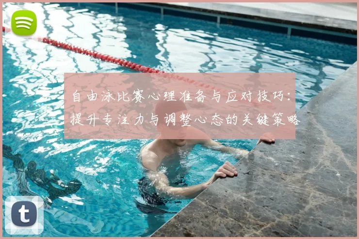 自由泳比赛心理准备与应对技巧：提升专注力与调整心态的关键策略