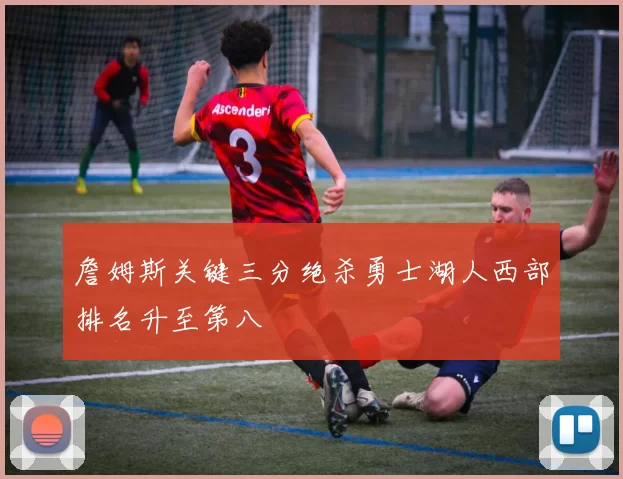 詹姆斯关键三分绝杀勇士湖人西部排名升至第八