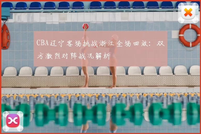 CBA辽宁客场挑战浙江全场回放：双方激烈对阵战况解析