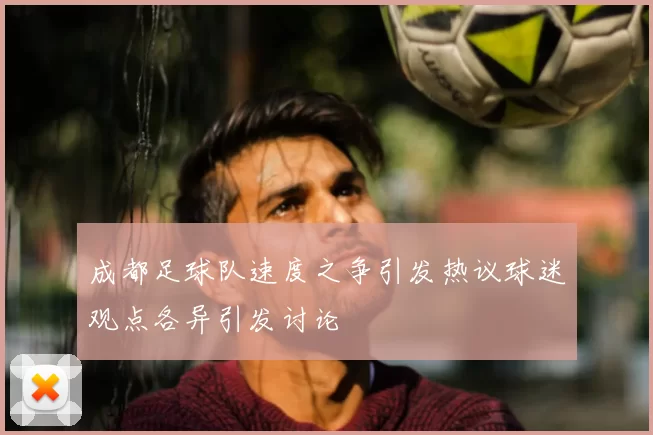 成都足球队速度之争引发热议球迷观点各异引发讨论
