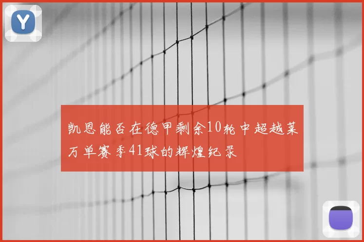 凯恩能否在德甲剩余10轮中超越莱万单赛季41球的辉煌纪录